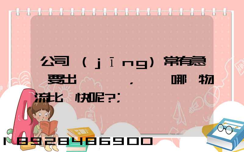 公司經(jīng)常有急貨要出，請問哪個物流比較快呢？